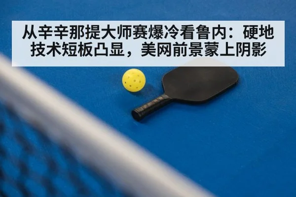 从辛辛那提大师赛爆冷看鲁内：硬地技术短板凸显，美网前景蒙上阴影