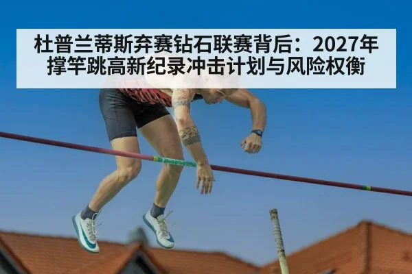 杜普兰蒂斯弃赛钻石联赛背后：2027年撑竿跳高新纪录冲击计划与风险权衡