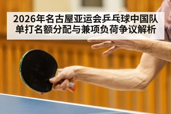 2026年名古屋亚运会乒乓球中国队单打名额分配与兼项负荷争议解析