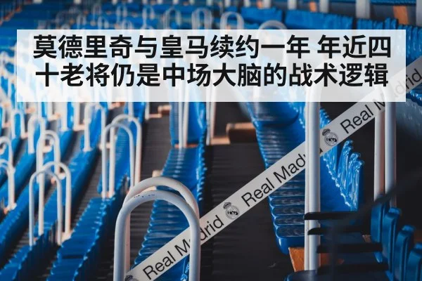 莫德里奇与皇马续约一年 年近四十老将仍是中场大脑的战术逻辑